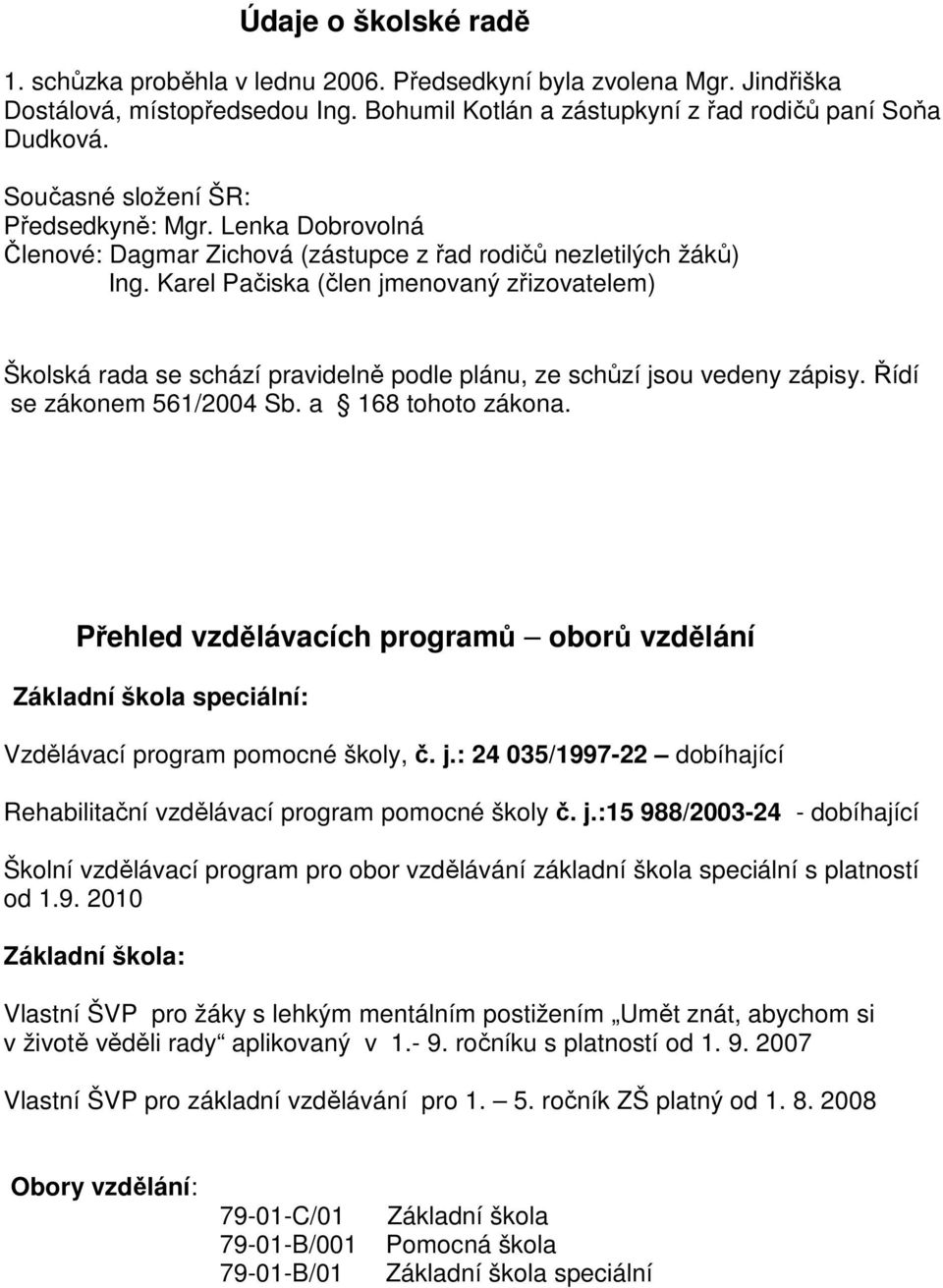 Karel Pačiska (člen jmenovaný zřizovatelem) Školská rada se schází pravidelně podle plánu, ze schůzí jsou vedeny zápisy. Řídí se zákonem 561/2004 Sb. a 168 tohoto zákona.