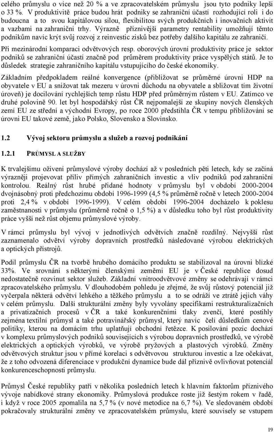 trhy. Výrazně příznivější parametry rentability umožňují těmto podnikům navíc krýt svůj rozvoj z reinvestic zisků bez potřeby dalšího kapitálu ze zahraničí. Při mezinárodní komparaci odvětvových resp.