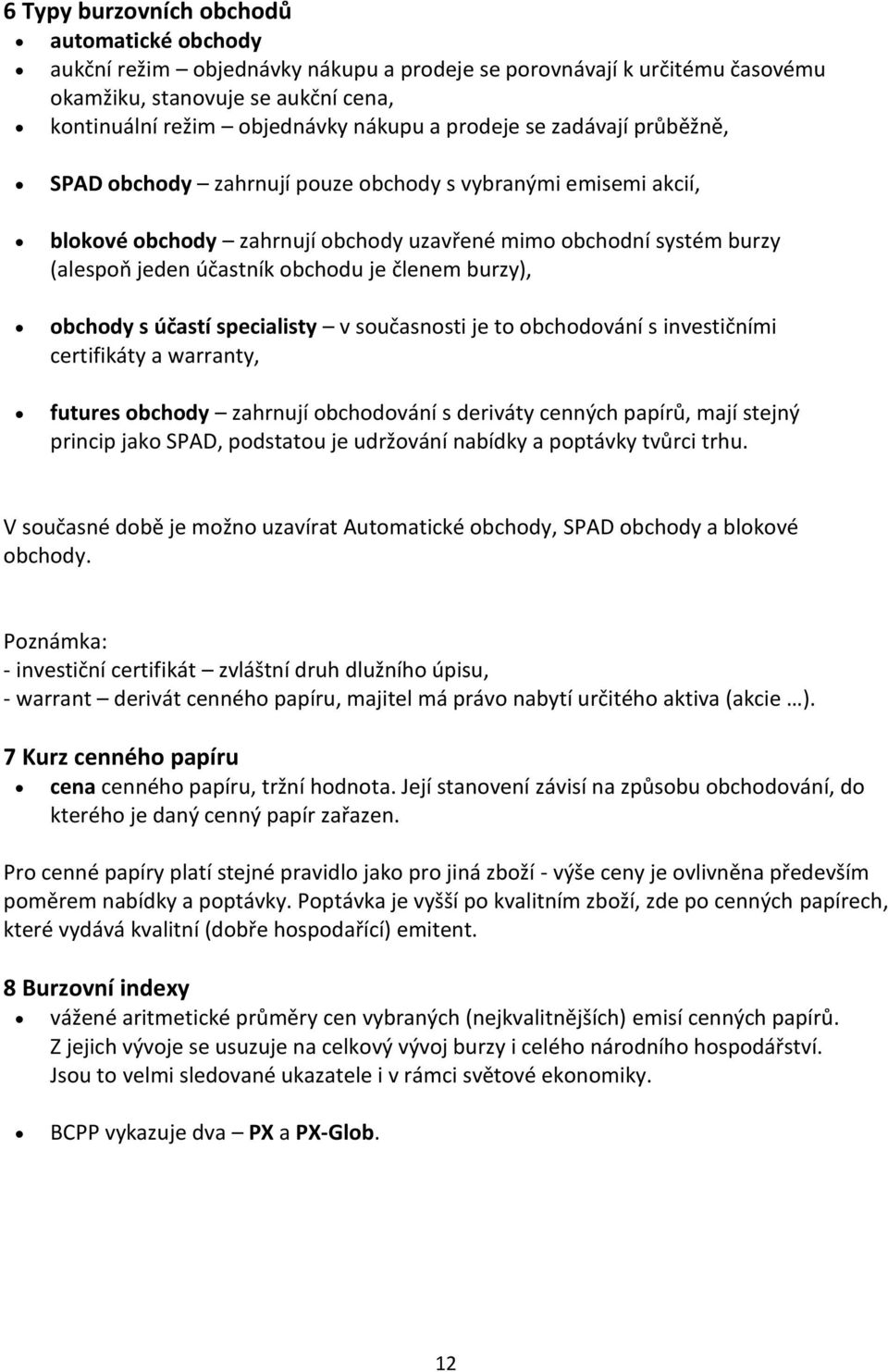 členem burzy), obchody s účastí specialisty v současnosti je to obchodování s investičními certifikáty a warranty, futures obchody zahrnují obchodování s deriváty cenných papírů, mají stejný princip