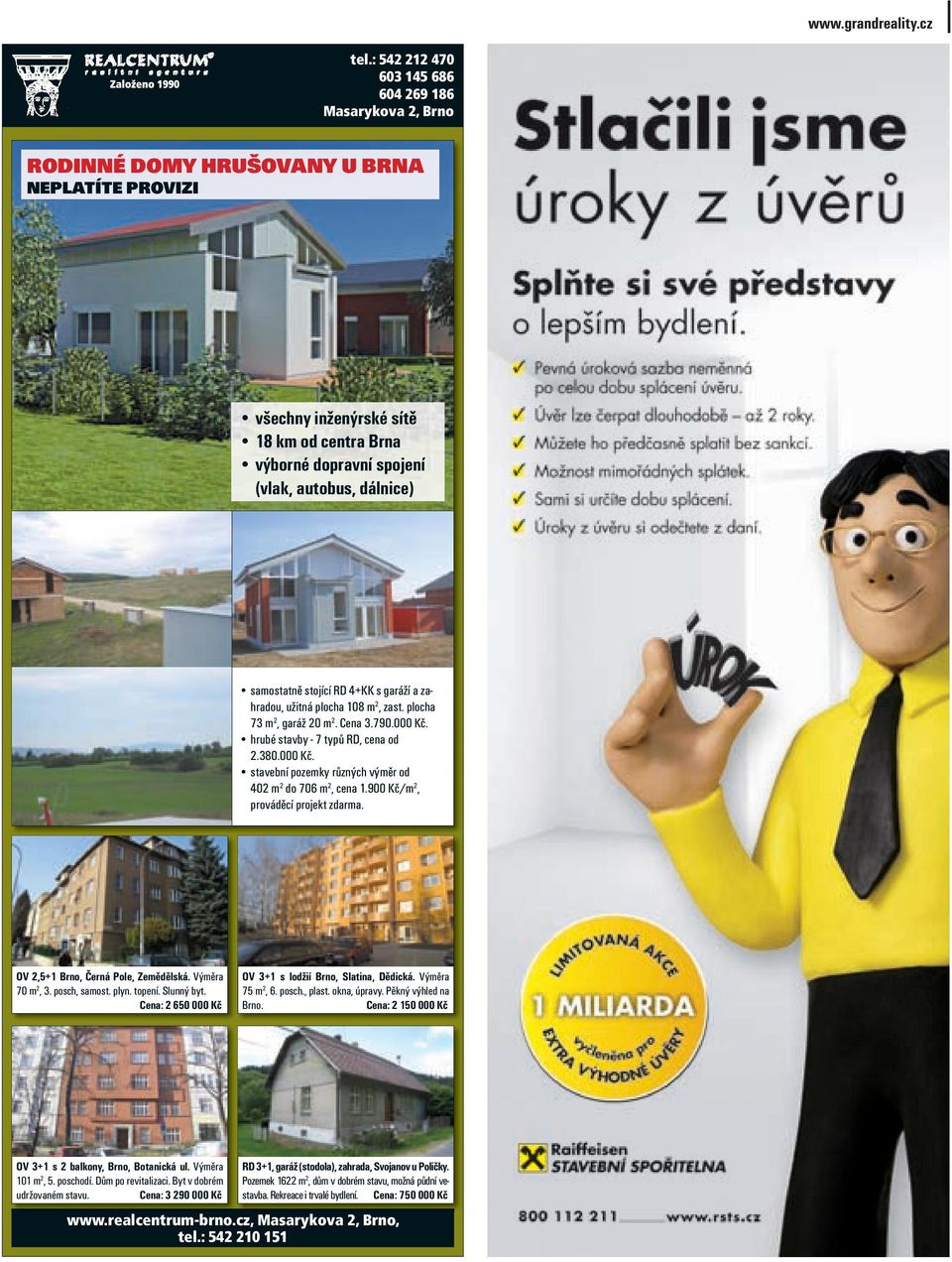 samostatně stojící RD 4+KK s garáží a zahradou, užitná plocha 108 m 2, zast. plocha 73 m 2, garáž 20 m 2. Cena 3.790.000 Kč. hrubé stavby - 7 typů RD, cena od 2.380.000 Kč. stavební pozemky různých výměr od 402 m 2 do 706 m 2, cena 1.