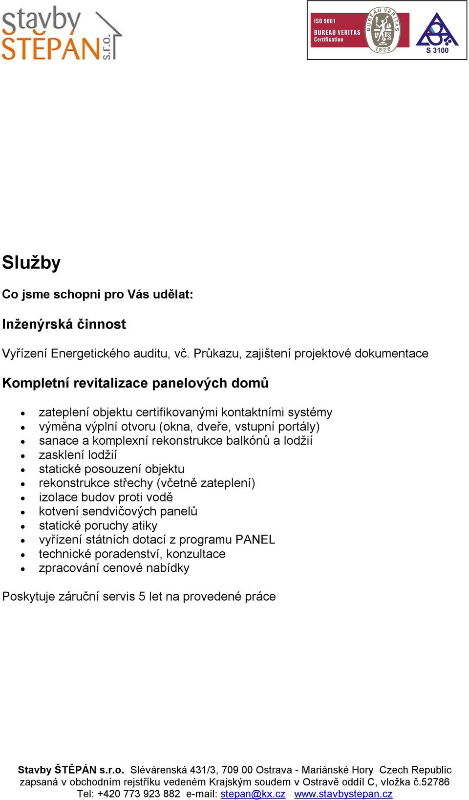 (okna, dveře, vstupní portály) sanace a komplexní rekonstrukce balkónů a lodžií zasklení lodžií statické posouzení objektu rekonstrukce střechy (včetně