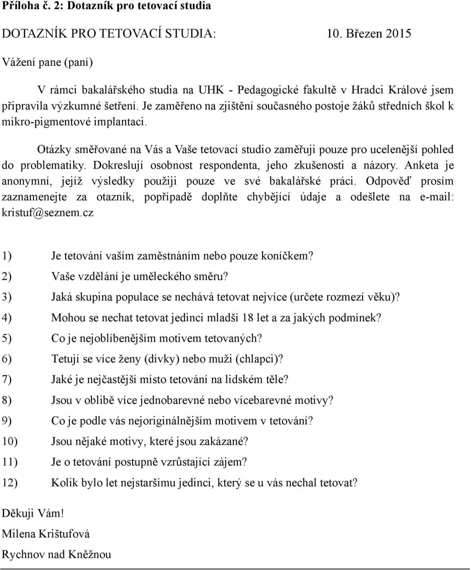 Je zaměřeno na zjištění současného postoje ţáků středních škol k mikro-pigmentové implantaci. Otázky směřované na Vás a Vaše tetovací studio zaměřuji pouze pro ucelenější pohled do problematiky.