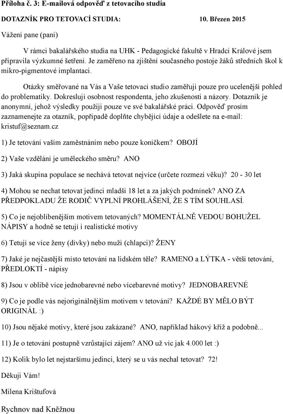 Je zaměřeno na zjištění současného postoje ţáků středních škol k mikro-pigmentové implantaci. Otázky směřované na Vás a Vaše tetovací studio zaměřuji pouze pro ucelenější pohled do problematiky.