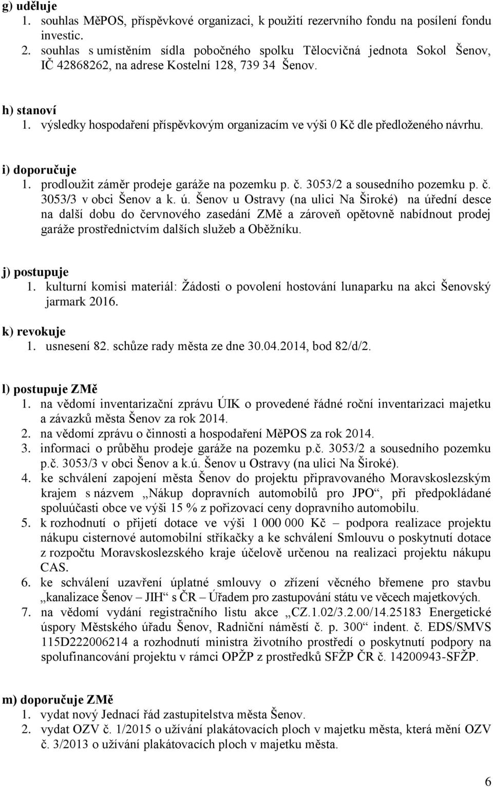 výsledky hospodaření příspěvkovým organizacím ve výši 0 Kč dle předloženého návrhu. i) doporučuje 1. prodloužit záměr prodeje garáže na pozemku p. č. 3053/2 a sousedního pozemku p. č. 3053/3 v obci Šenov a k.