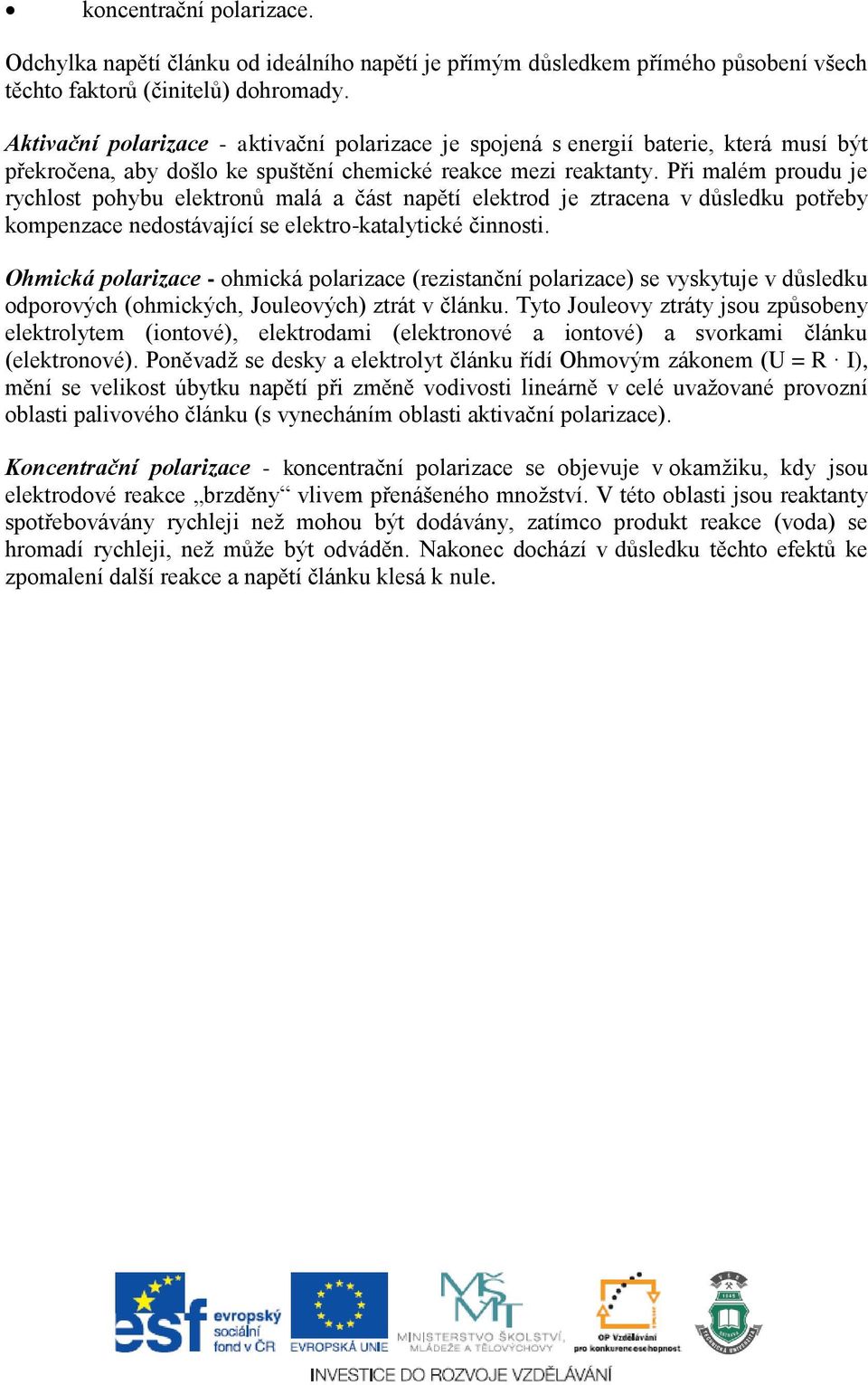 Při malém proudu je rychlost pohybu elektronů malá a část napětí elektrod je ztracena v důsledku potřeby kompenzace nedostávající se elektro-katalytické činnosti.