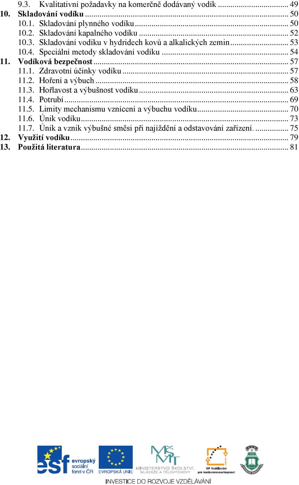 .. 57 11.2. Hoření a výbuch... 58 11.3. Hořlavost a výbušnost vodíku... 63 11.4. Potrubí... 69 11.5. Limity mechanismu vznícení a výbuchu vodíku... 70 11.6. Únik vodíku.