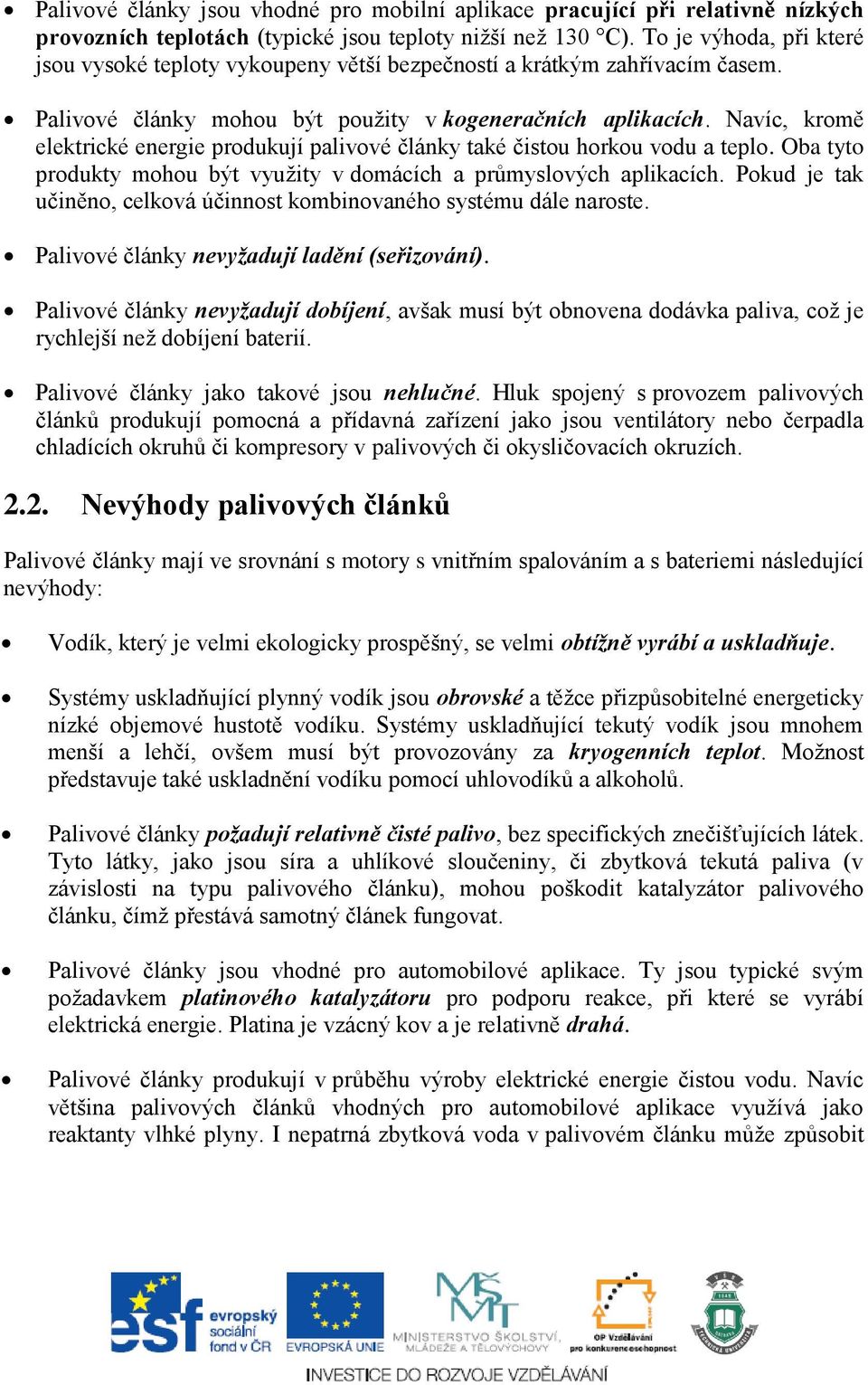 Navíc, kromě elektrické energie produkují palivové články také čistou horkou vodu a teplo. Oba tyto produkty mohou být využity v domácích a průmyslových aplikacích.