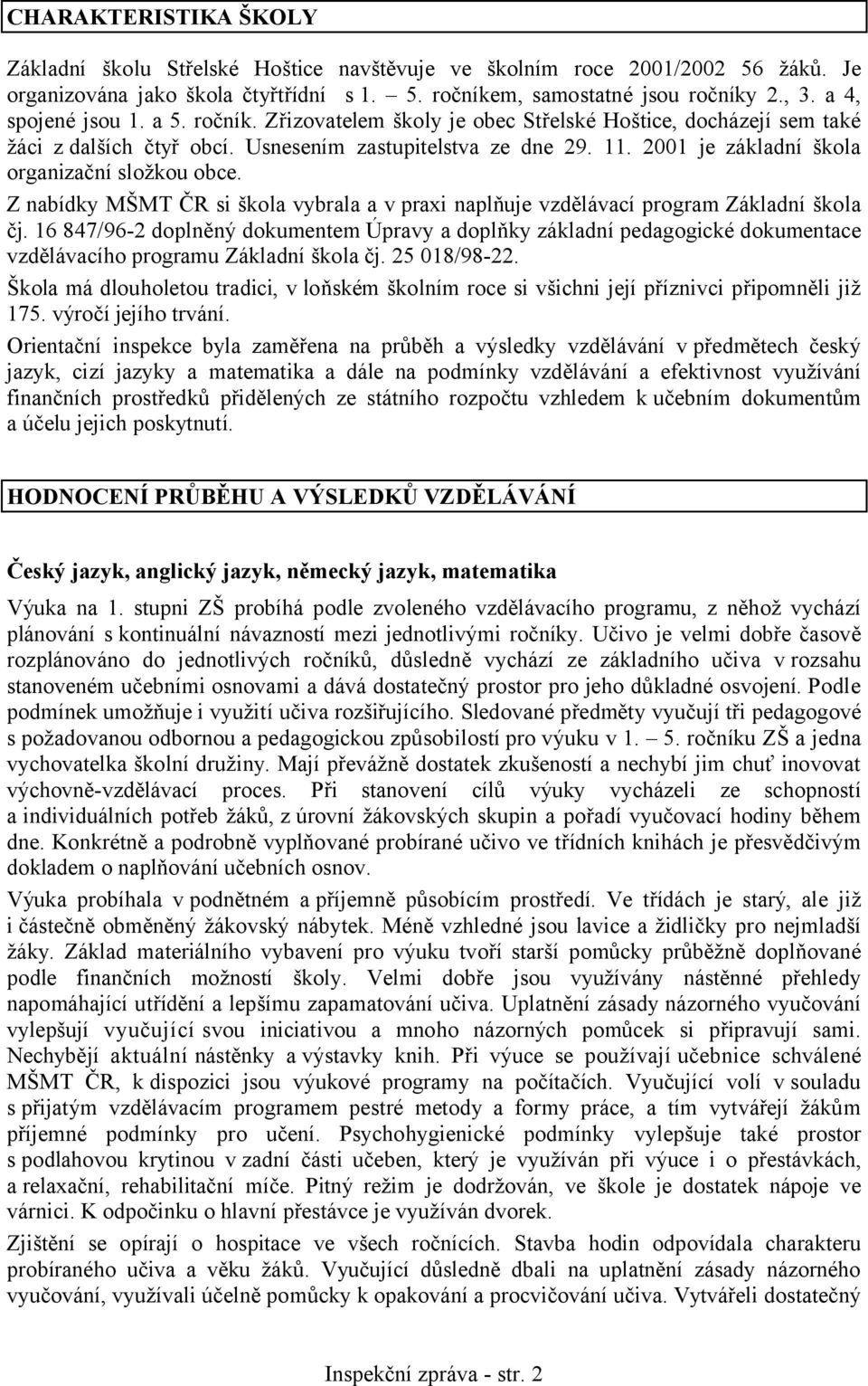 2001 je základní škola organizační složkou obce. Z nabídky MŠMT ČR si škola vybrala a v praxi naplňuje vzdělávací program Základní škola čj.