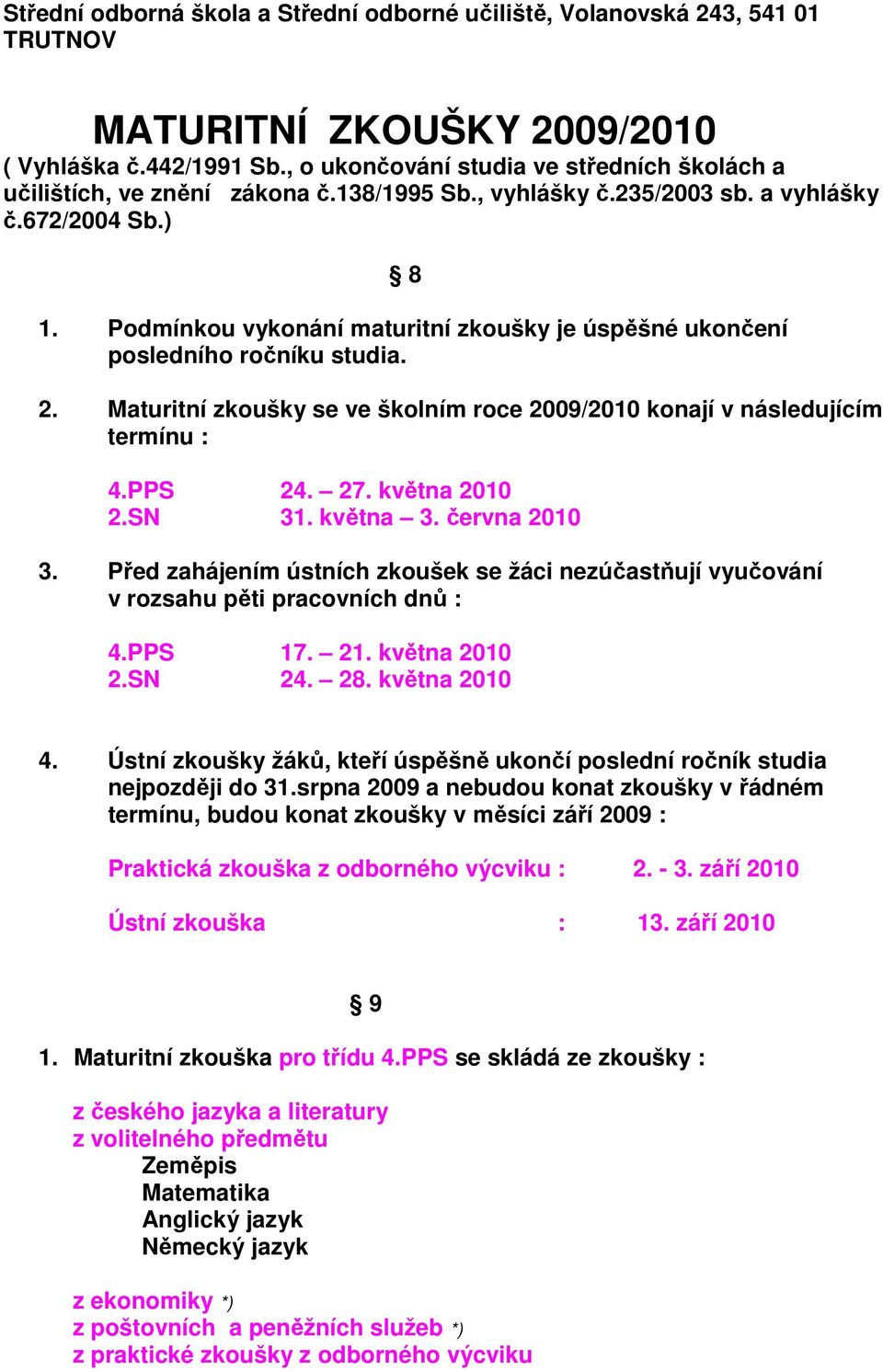 Podmínkou vykonání maturitní zkoušky je úspěšné ukončení posledního ročníku studia. 2. Maturitní zkoušky se ve školním roce 2009/2010 konají v následujícím termínu : 4.PPS 24. 27. května 2010 2.SN 31.