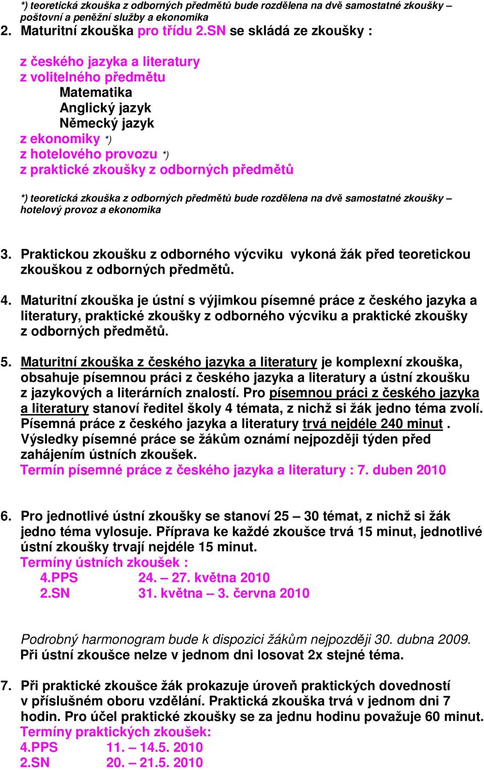 předmětů bude rozdělena na dvě samostatné zkoušky hotelový provoz a ekonomika 3. Praktickou zkoušku z odborného výcviku vykoná žák před teoretickou zkouškou z odborných předmětů. 4.