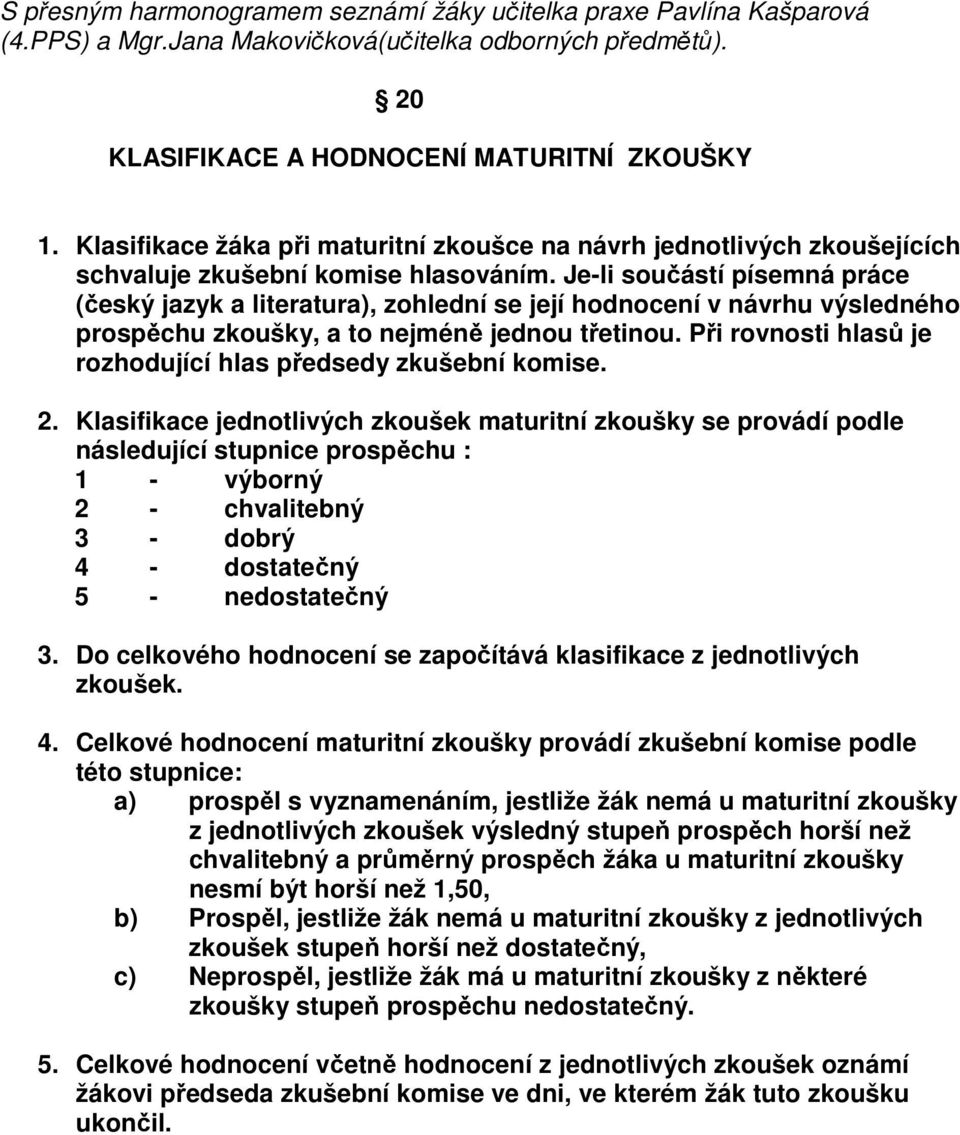 Je-li součástí písemná práce (český jazyk a literatura), zohlední se její hodnocení v návrhu výsledného prospěchu zkoušky, a to nejméně jednou třetinou.