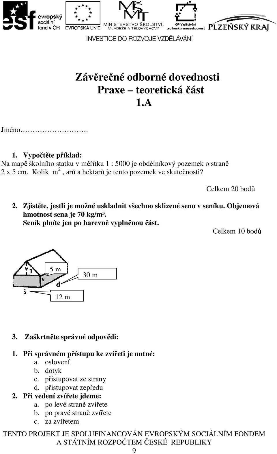 Objemová hmotnost sena je 70 kg/m³. Seník plníte jen po barevně vyplněnou část. Celkem 10 bodů 5 m 30 m 12 m 3. Zaškrtněte správné odpovědi: 1.