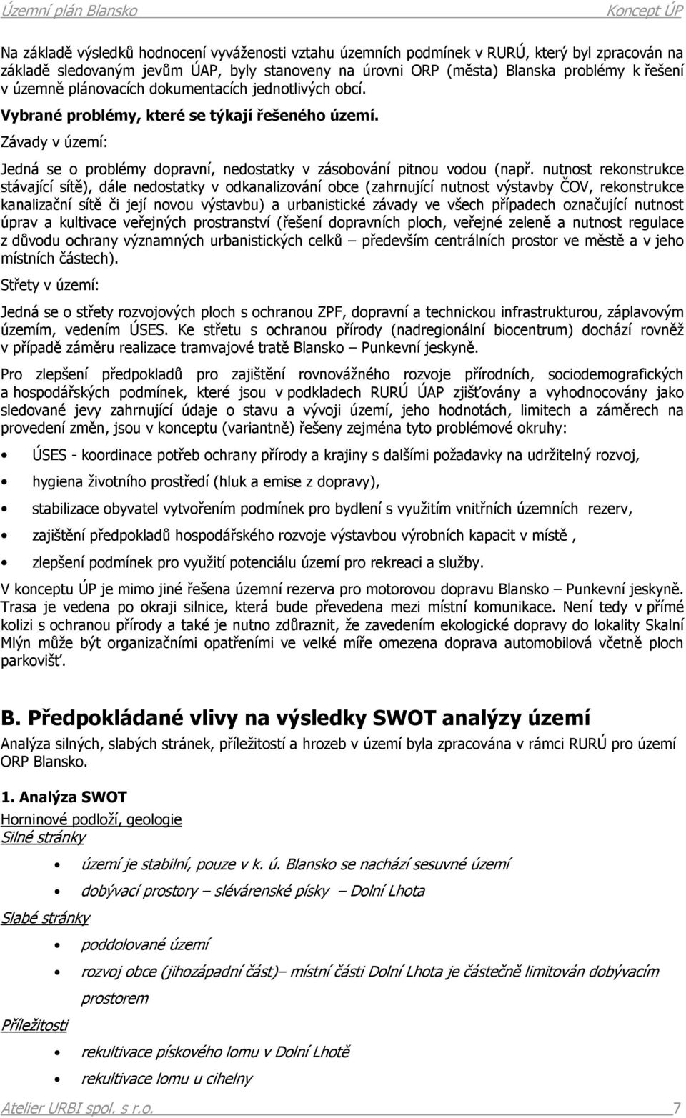 nutnost rekonstrukce stávající sítě), dále nedostatky v odkanalizování obce (zahrnující nutnost výstavby ČOV, rekonstrukce kanalizační sítě či její novou výstavbu) a urbanistické závady ve všech