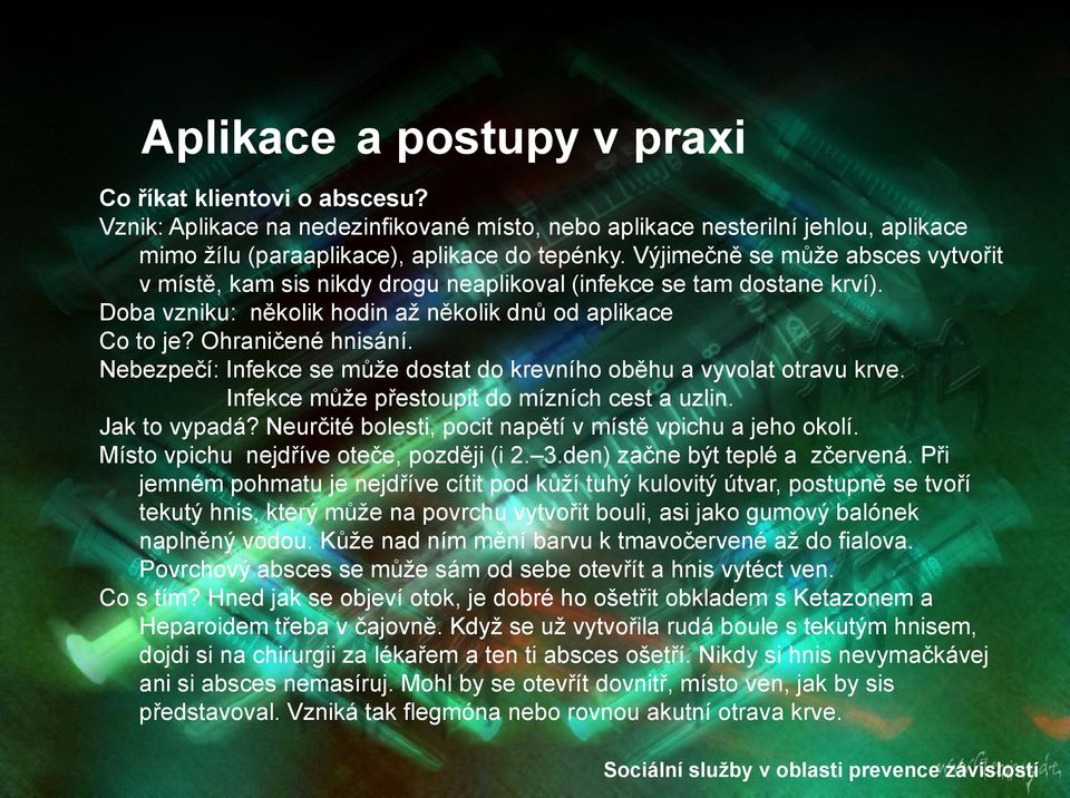 Nebezpečí: Infekce se můţe dostat do krevního oběhu a vyvolat otravu krve. Infekce můţe přestoupit do mízních cest a uzlin. Jak to vypadá? Neurčité bolesti, pocit napětí v místě vpichu a jeho okolí.