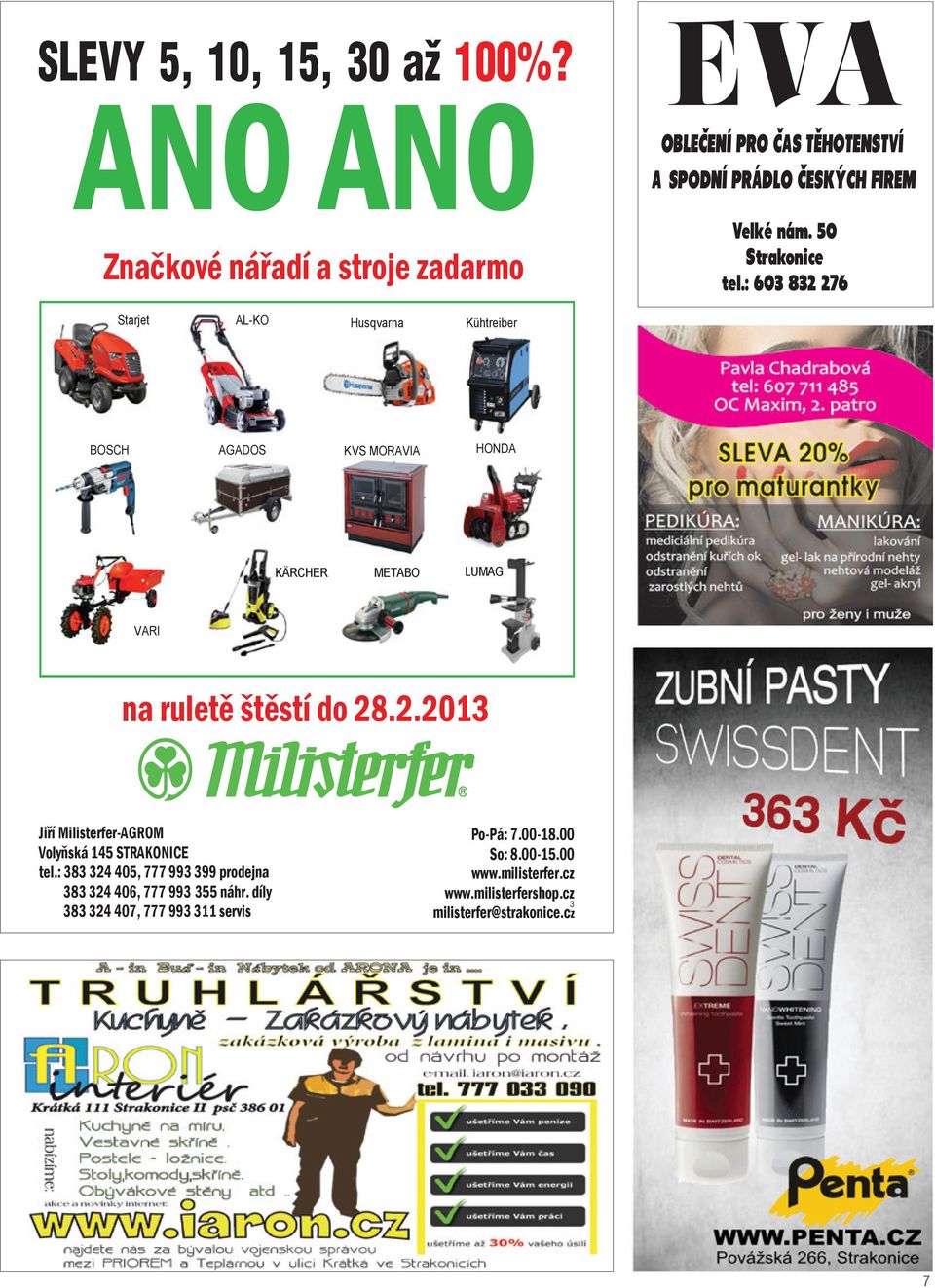 : 603 832 276 Starjet AL-KO Husqvarna Kühtreiber BOSCH AGADOS HONDA KVS MORAVIA KÄRCHER METABO LUMAG VARI na ruletě štěstí do 28.2.2013 Jiří Milisterfer-AGROM Volyňská 145 STRAKONICE tel.