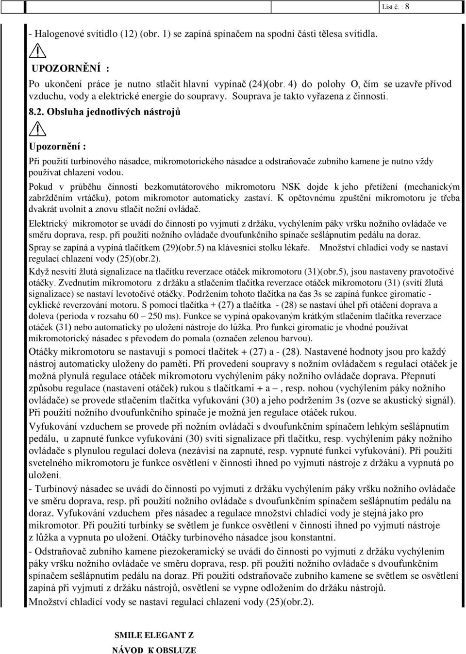 Obsluha jednotlivých nástrojů Upozornění : Při použití turbínového násadce, mikromotorického násadce a odstraňovače zubního kamene je nutno vždy používat chlazení vodou.