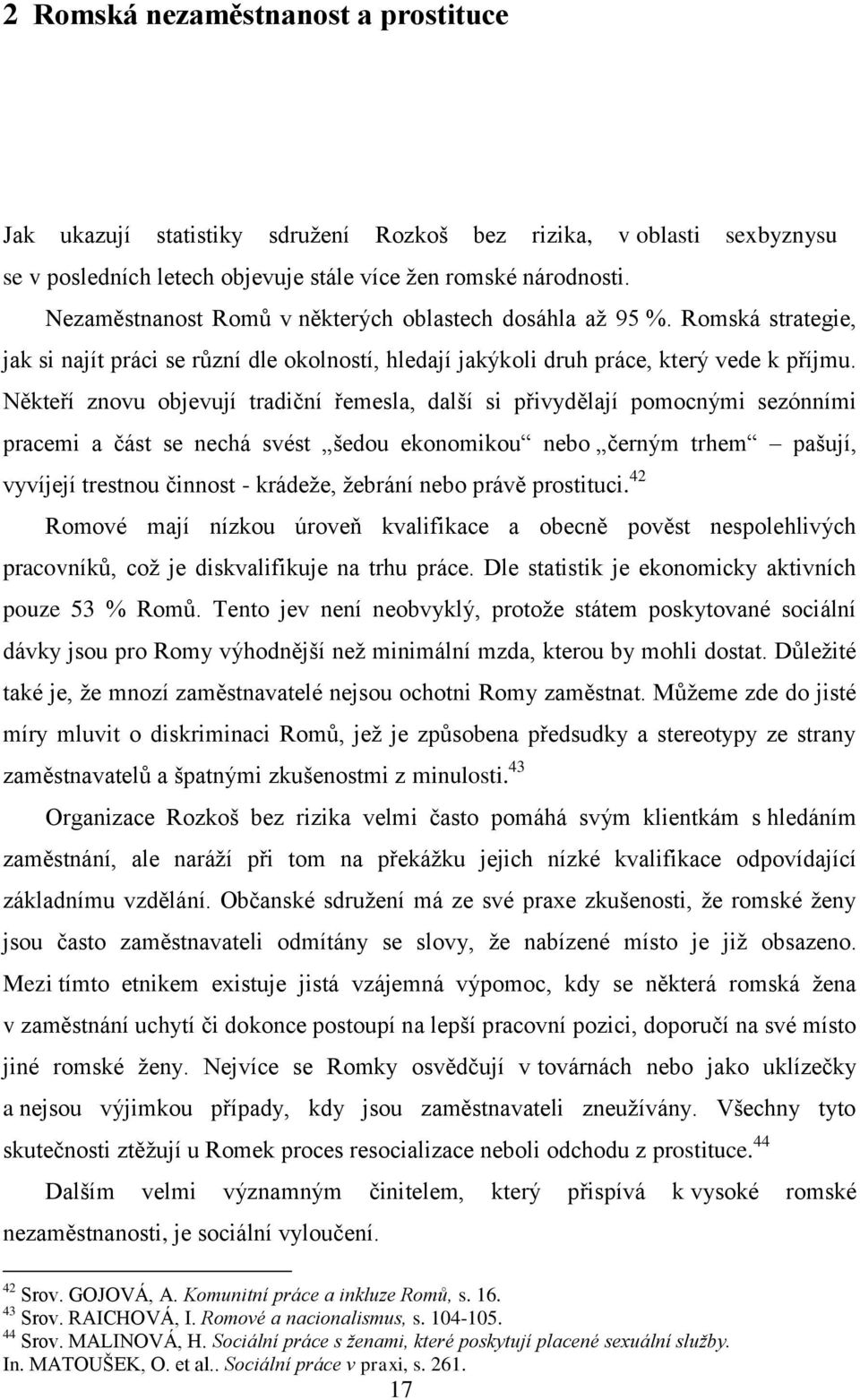 Někteří znovu objevují tradiční řemesla, další si přivydělají pomocnými sezónními pracemi a část se nechá svést šedou ekonomikou nebo černým trhem pašují, vyvíjejí trestnou činnost - krádeţe, ţebrání