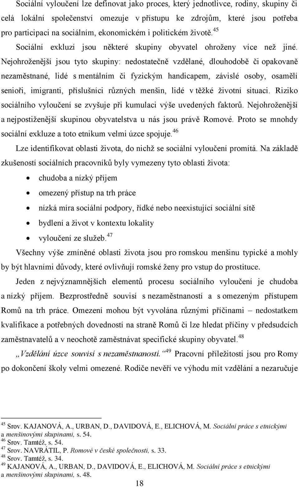 Nejohroţenější jsou tyto skupiny: nedostatečně vzdělané, dlouhodobě či opakovaně nezaměstnané, lidé s mentálním či fyzickým handicapem, závislé osoby, osamělí senioři, imigranti, příslušníci různých