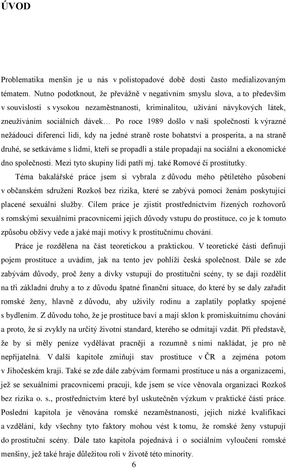 došlo v naší společnosti k výrazné neţádoucí diferenci lidí, kdy na jedné straně roste bohatství a prosperita, a na straně druhé, se setkáváme s lidmi, kteří se propadli a stále propadají na sociální