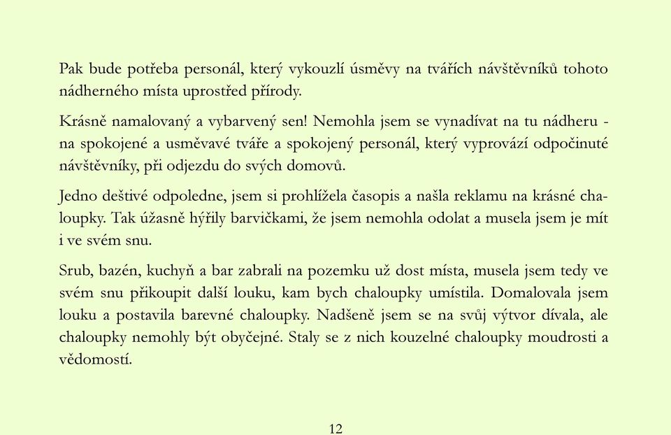 Jedno deštivé odpoledne, jsem si prohlíţela časopis a našla reklamu na krásné chaloupky. Tak úţasně hýřily barvičkami, ţe jsem nemohla odolat a musela jsem je mít i ve svém snu.