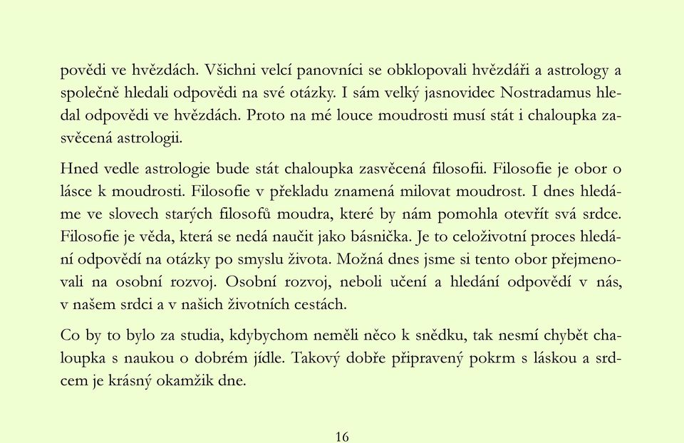 Filosofie v překladu znamená milovat moudrost. I dnes hledáme ve slovech starých filosofů moudra, které by nám pomohla otevřít svá srdce. Filosofie je věda, která se nedá naučit jako básnička.