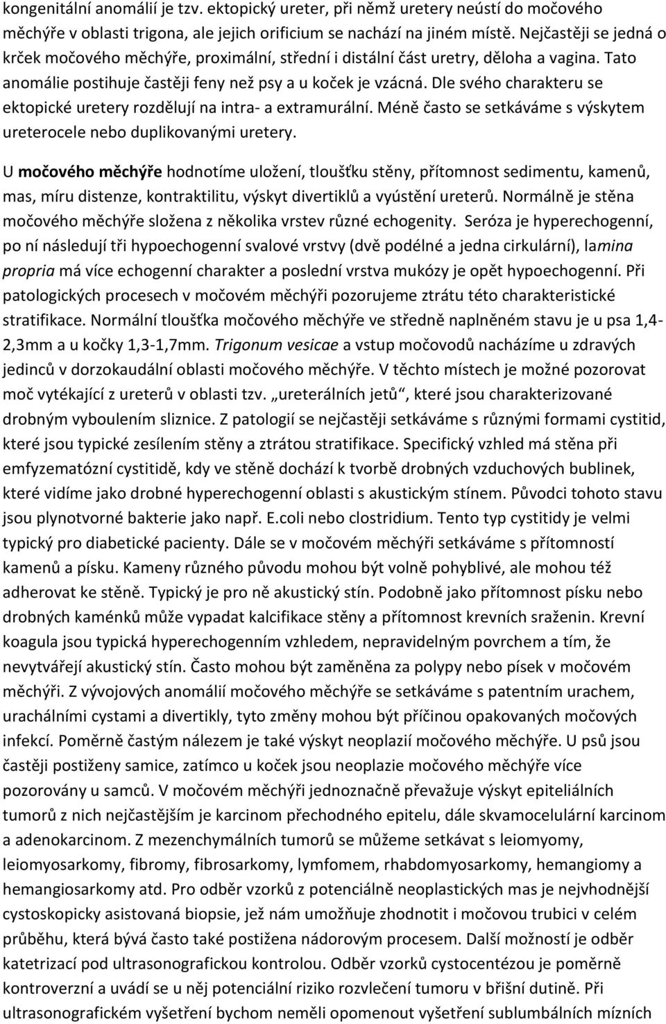 Dle svého charakteru se ektopické uretery rozdělují na intra- a extramurální. Méně často se setkáváme s výskytem ureterocele nebo duplikovanými uretery.