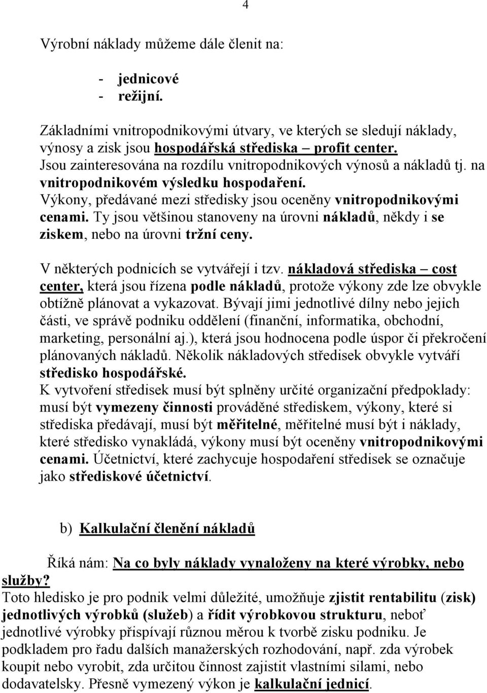 Ty jsou většinou stanoveny na úrovni nákladů, někdy i se ziskem, nebo na úrovni tržní ceny. V některých podnicích se vytvářejí i tzv.