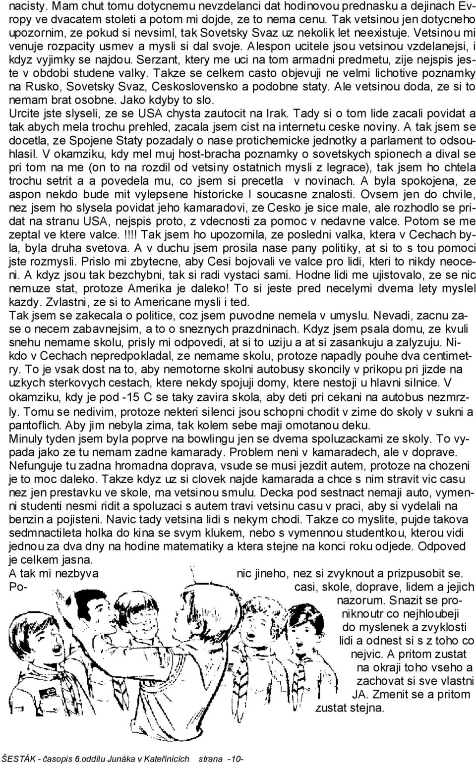 Alespon ucitele jsou vetsinou vzdelanejsi, i kdyz vyjimky se najdou. Serzant, ktery me uci na tom armadni predmetu, zije nejspis jeste v obdobi studene valky.