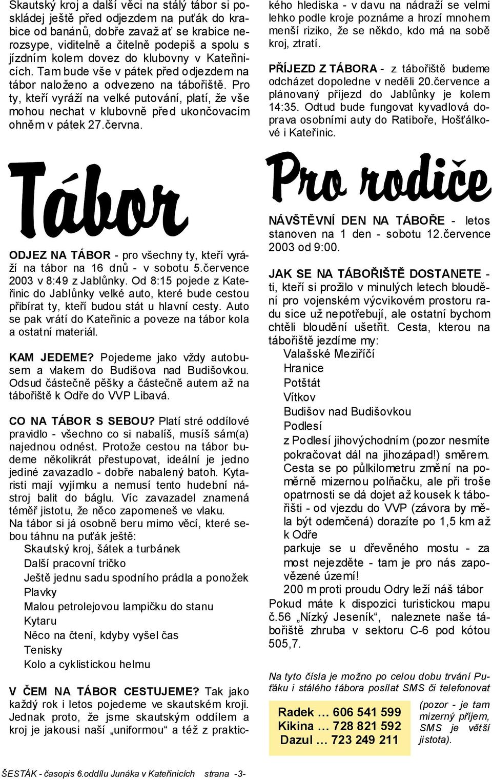 Pro ty, kteří vyráží na velké putování, platí, že vše mohou nechat v klubovně před ukončovacím ohněm v pátek 27.června.