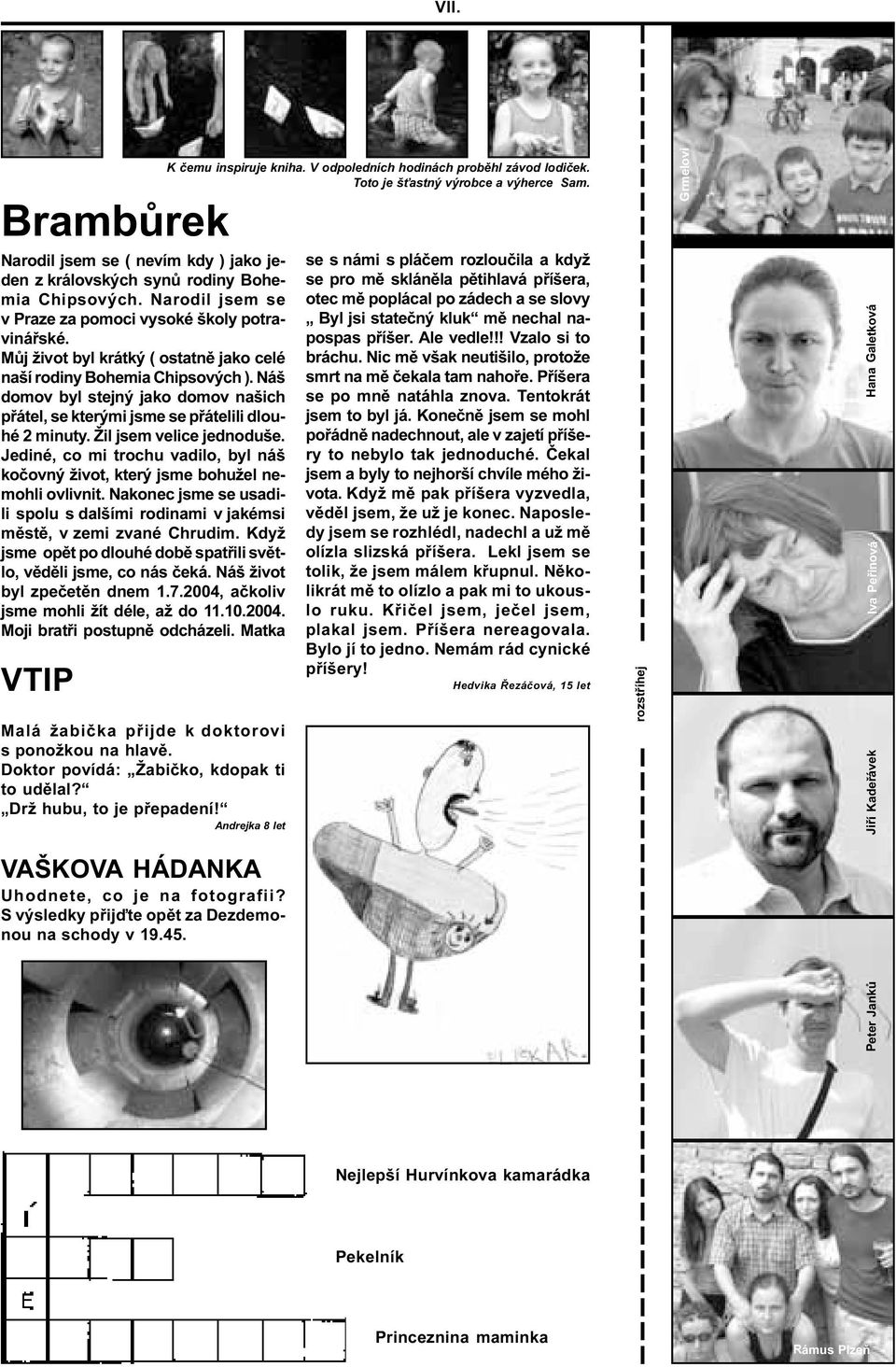 Jediné, co mi trochu vadilo, byl náš koèovný život, který jsme bohužel nemohli ovlivnit. Nakonec jsme se usadili spolu s dalšími rodinami v jakémsi mìstì, v zemi zvané Chrudim.