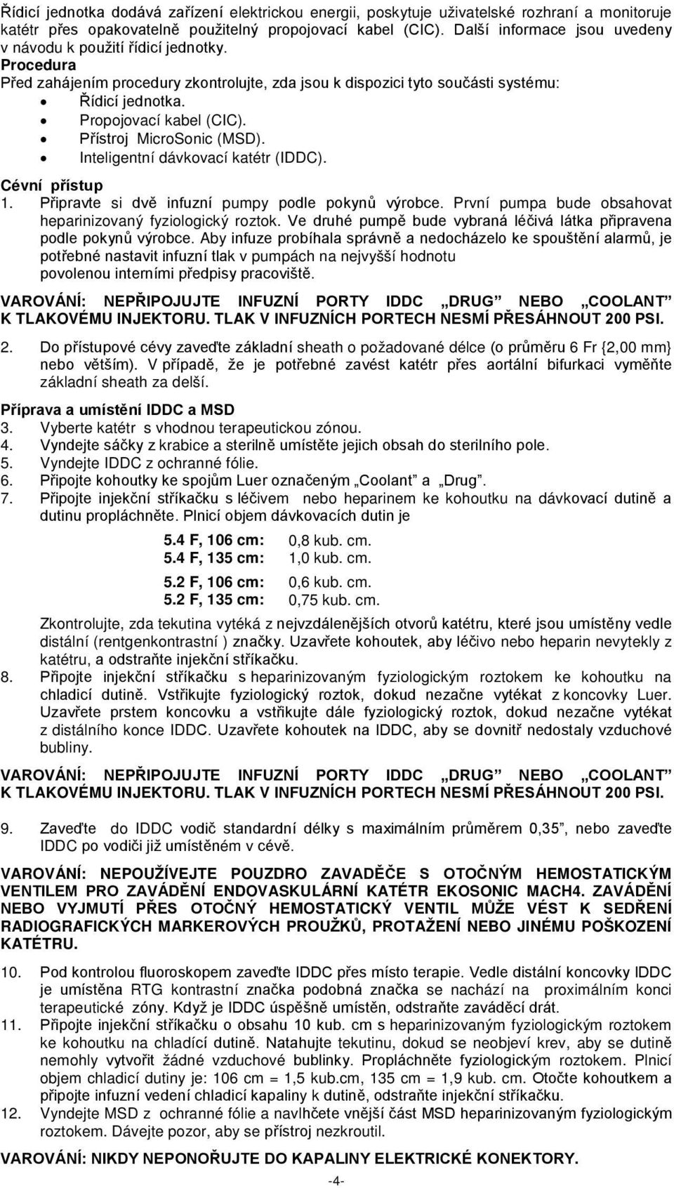 Přístroj MicroSonic (MSD). Inteligentní dávkovací katétr (IDDC). Cévní přístup 1. Připravte si dvě infuzní pumpy podle pokynů výrobce. První pumpa bude obsahovat heparinizovaný fyziologický roztok.