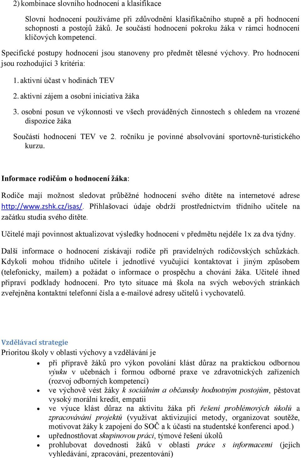 aktivní účast v hodinách TEV 2. aktivní zájem a osobní iniciativa žáka 3. osobní posun ve výkonnosti ve všech prováděných činnostech s ohledem na vrozené dispozice žáka Součástí hodnocení TEV ve 2.