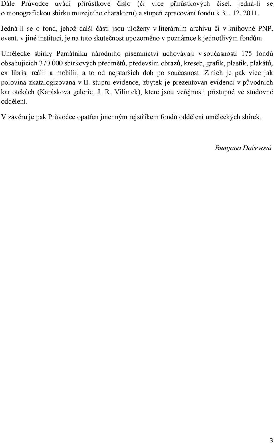 Umělecké sbírky Památníku národního písemnictví uchovávají v současnosti 175 fondů obsahujících 370 000 sbírkových předmětů, především obrazů, kreseb, grafik, plastik, plakátů, ex libris, reálií a