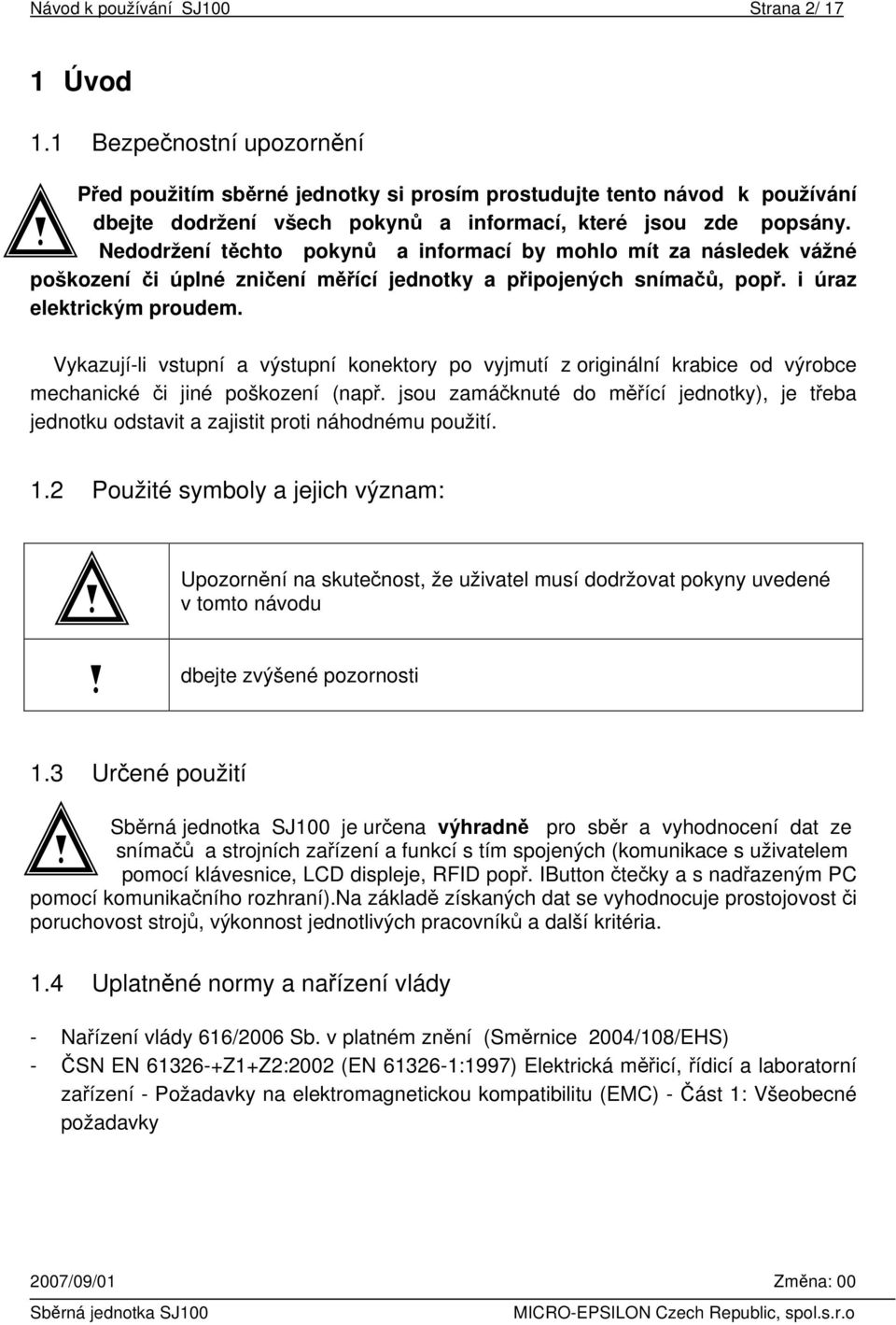 Nedodržení těchto pokynů a informací by mohlo mít za následek vážné poškození či úplné zničení měřící jednotky a připojených snímačů, popř. i úraz elektrickým proudem.