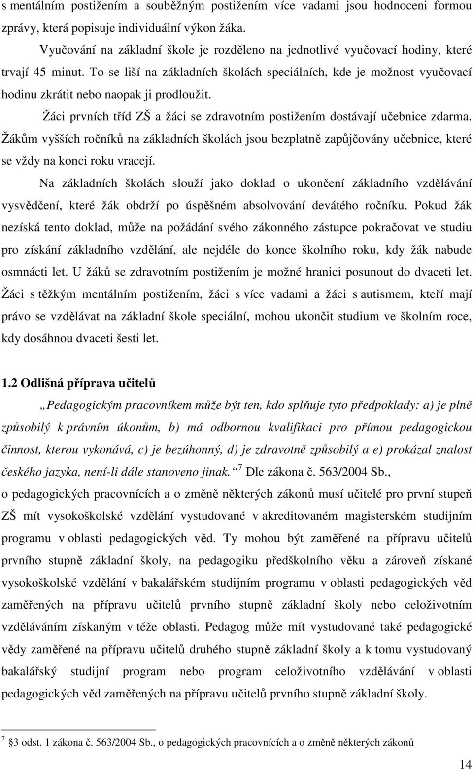 To se liší na základních školách speciálních, kde je možnost vyučovací hodinu zkrátit nebo naopak ji prodloužit. Žáci prvních tříd ZŠ a žáci se zdravotním postižením dostávají učebnice zdarma.