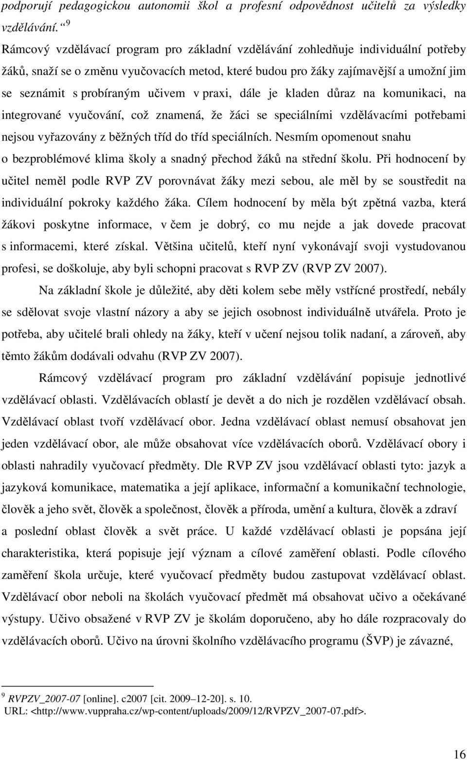 učivem v praxi, dále je kladen důraz na komunikaci, na integrované vyučování, což znamená, že žáci se speciálními vzdělávacími potřebami nejsou vyřazovány z běžných tříd do tříd speciálních.