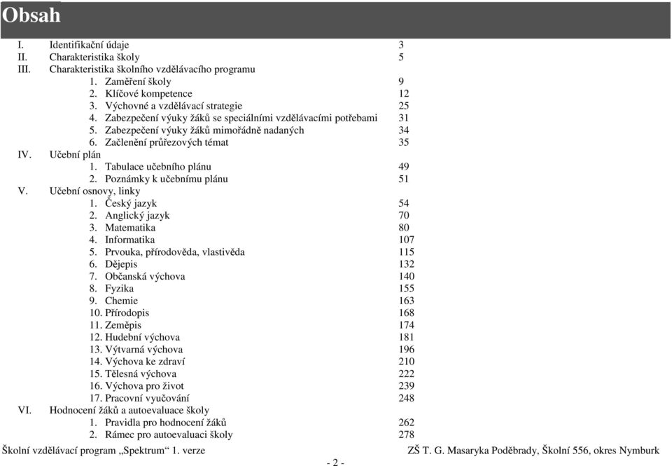 Poznámky k učebnímu plánu 51 V. Učební osnovy, linky 1. Český jazyk 54 2. Anglický jazyk 70 3. Matematika 80 4. Informatika 107 5. Prvouka, přírodověda, vlastivěda 115 6. Dějepis 132 7.