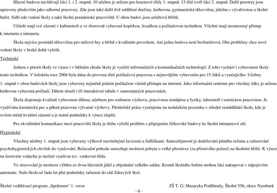 U obou budov jsou asfaltová hřiště. Učitelé mají své zázemí v kabinetech a ve sborovně vybavené kopírkou, řezačkou a počítačovou technikou. Všichni mají neomezený přístup k internetu a intranetu.