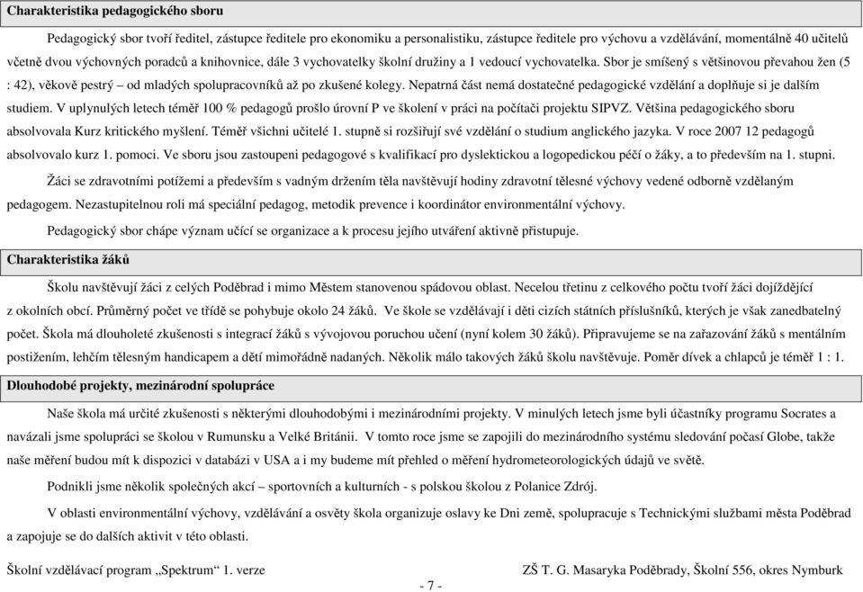 Sbor je smíšený s většinovou převahou žen (5 : 42), věkově pestrý od mladých spolupracovníků až po zkušené kolegy. Nepatrná část nemá dostatečné pedagogické vzdělání a doplňuje si je dalším studiem.