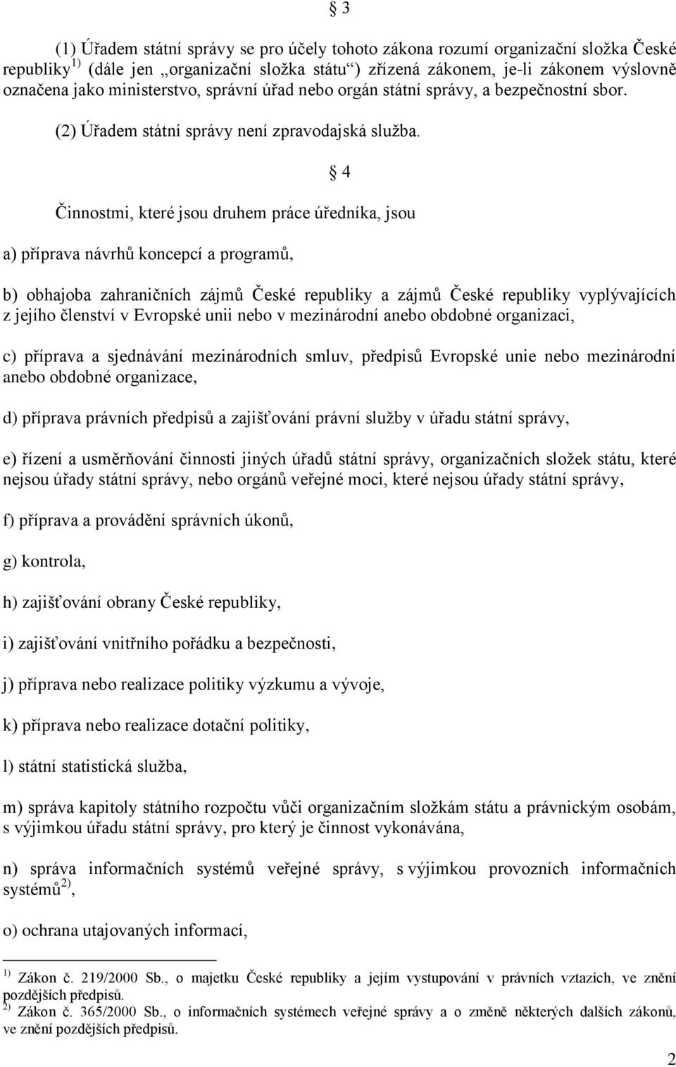 4 Činnostmi, které jsou druhem práce úředníka, jsou a) příprava návrhů koncepcí a programů, b) obhajoba zahraničních zájmů České republiky a zájmů České republiky vyplývajících z jejího členství v