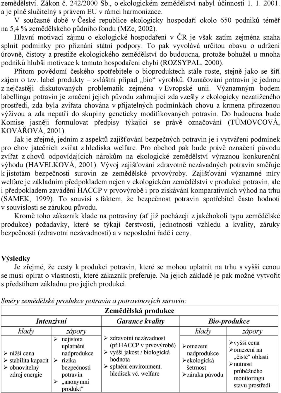 Hlavní motivací zájmu o ekologické hospodaření v ČR je však zatím zejména snaha splnit podmínky pro přiznání státní podpory.