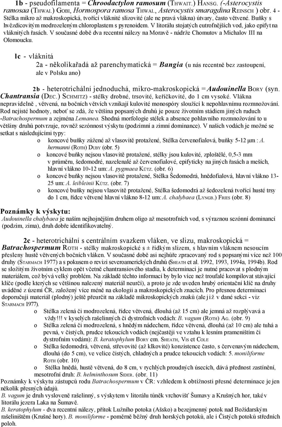 V litorálu stojatých eutrofnějších vod, jako epifyt na vláknitých řasách. V současné době dva recentní nálezy na Moravě - nádrže Chomutov a Michalov III na Olomoucku.