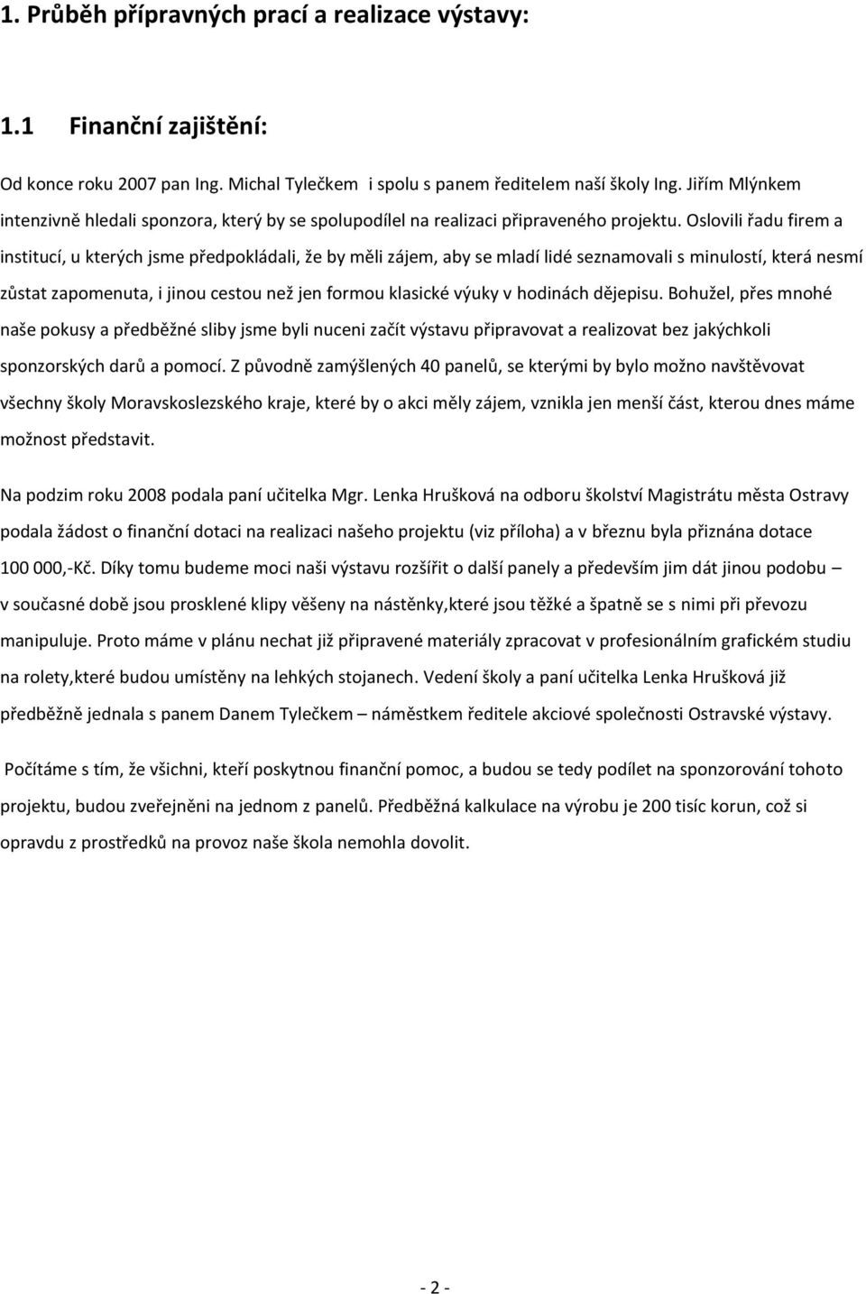 Oslovili řadu firem a institucí, u kterých jsme předpokládali, že by měli zájem, aby se mladí lidé seznamovali s minulostí, která nesmí zůstat zapomenuta, i jinou cestou než jen formou klasické výuky