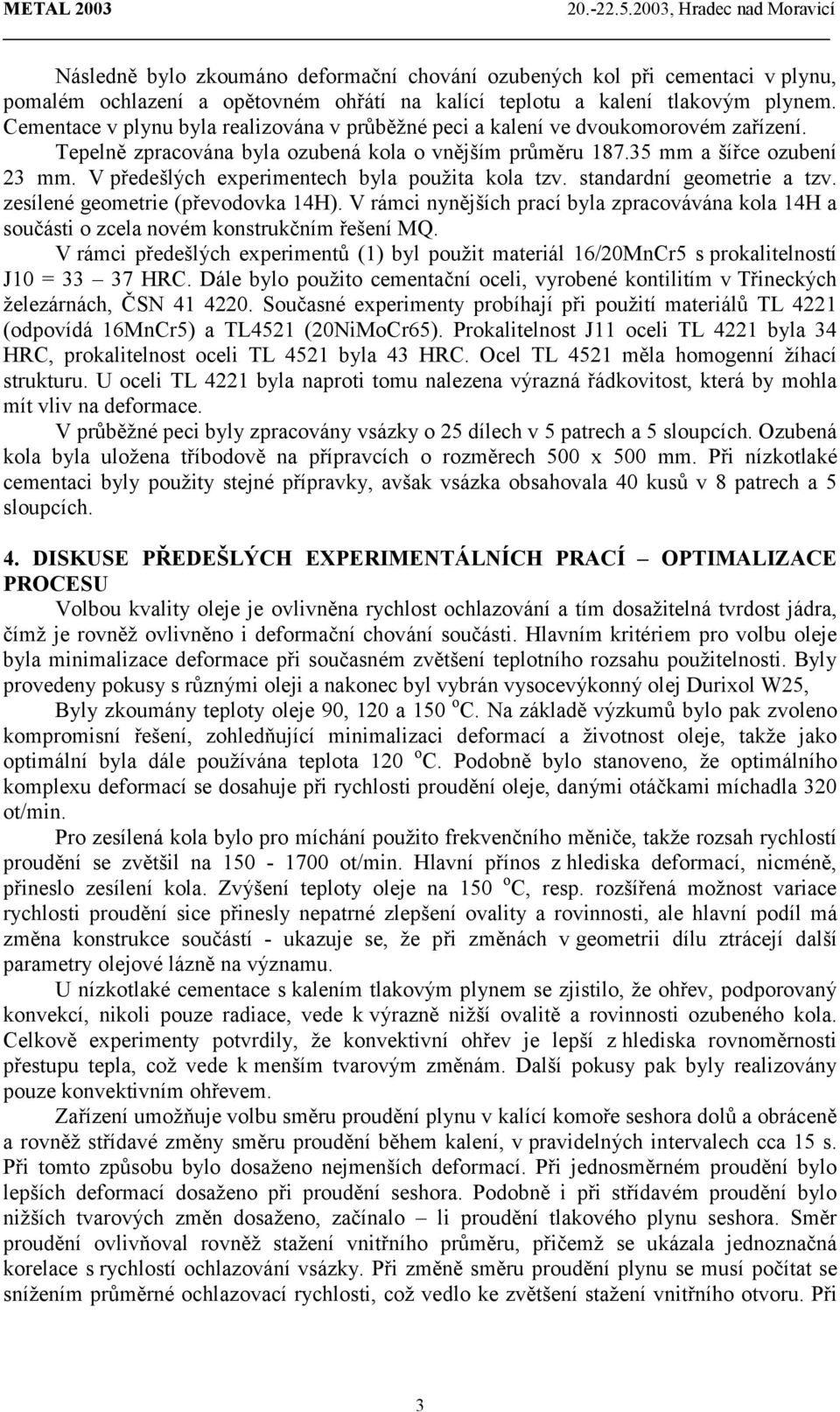 V předešlých experimentech byla použita kola tzv. standardní geometrie a tzv. zesílené geometrie (převodovka 14H).