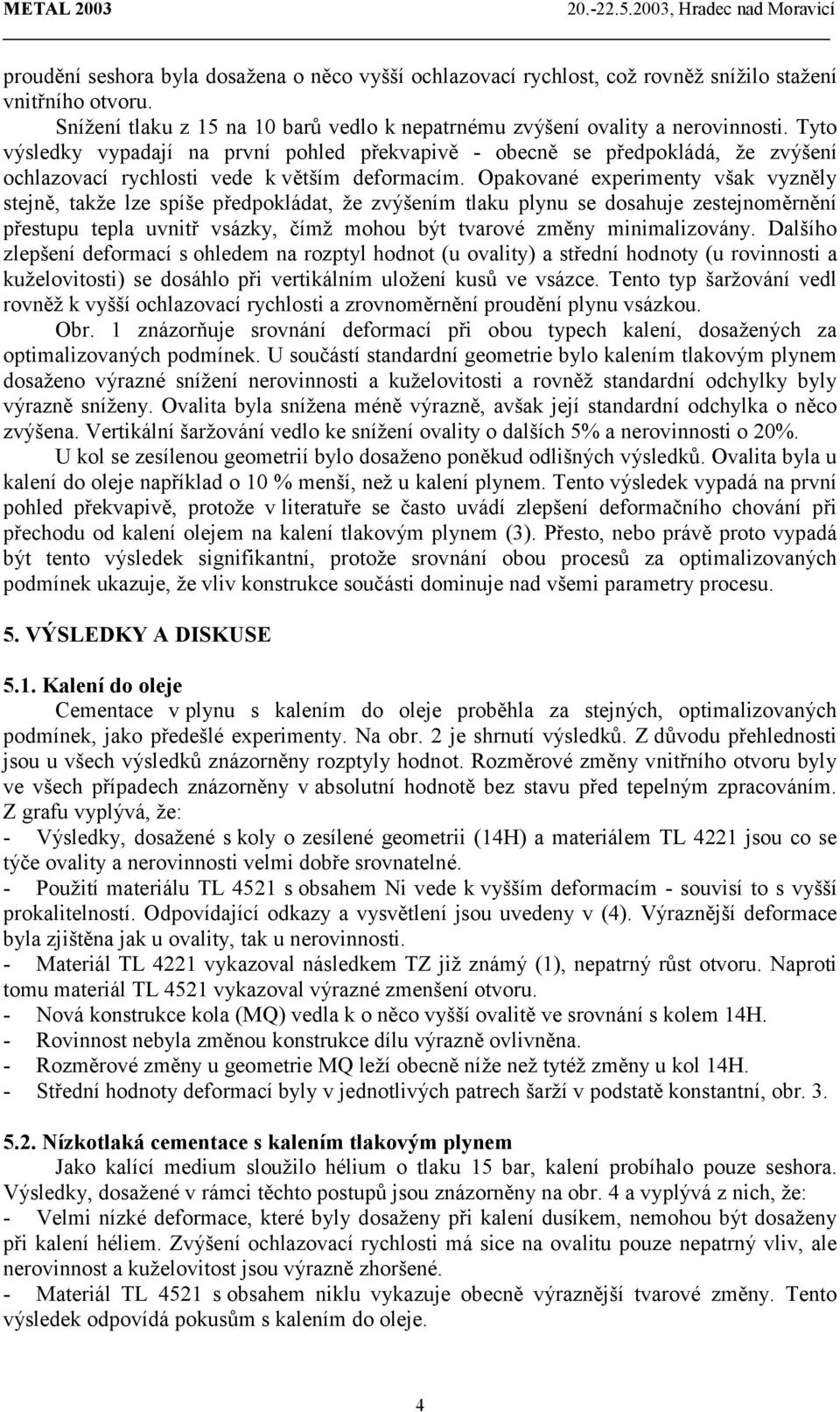 Tyto výsledky vypadají na první pohled překvapivě - obecně se předpokládá, že zvýšení ochlazovací rychlosti vede k větším deformacím.