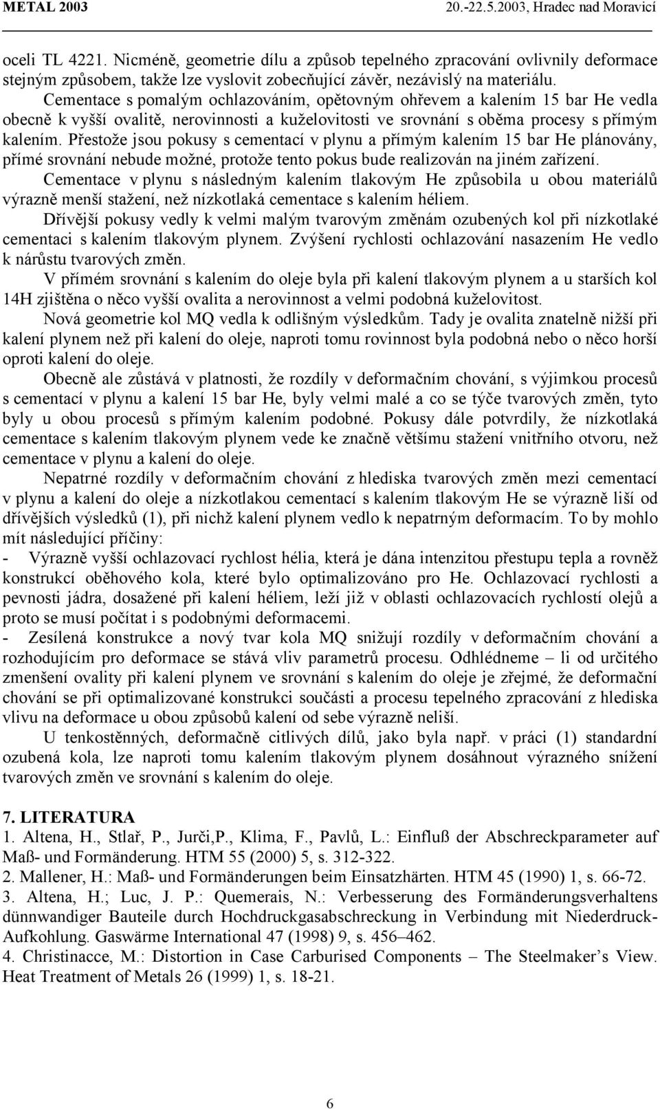 Přestože jsou pokusy s cementací v plynu a přímým kalením 15 bar He plánovány, přímé srovnání nebude možné, protože tento pokus bude realizován na jiném zařízení.