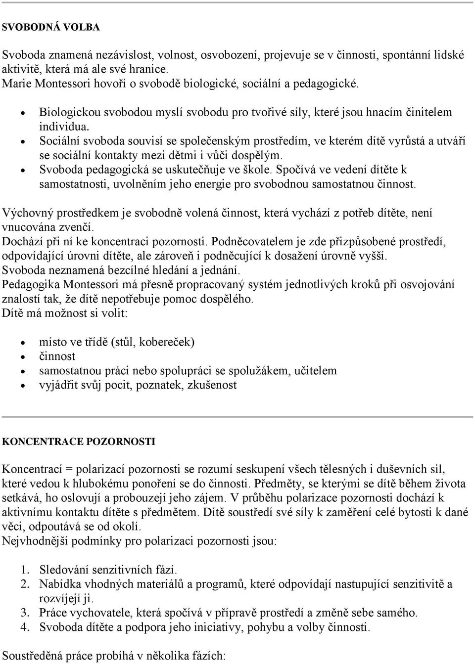 Sociální svoboda souvisí se společenským prostředím, ve kterém dítě vyrůstá a utváří se sociální kontakty mezi dětmi i vůči dospělým. Svoboda pedagogická se uskutečňuje ve škole.