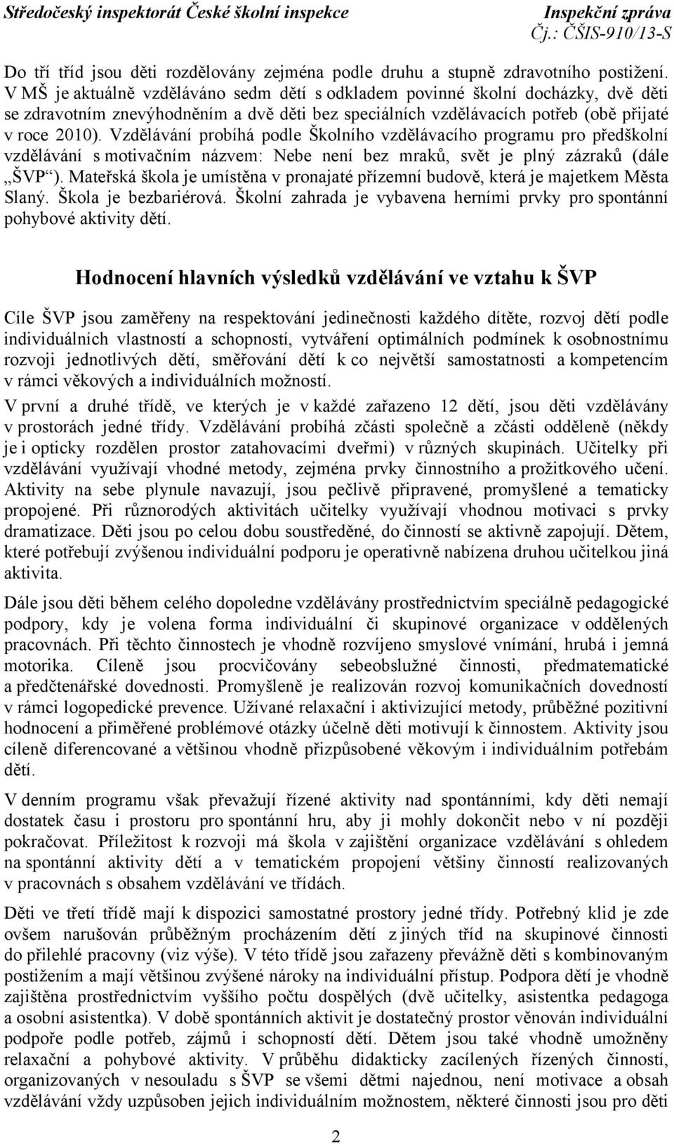 Vzdělávání probíhá podle Školního vzdělávacího programu pro předškolní vzdělávání s motivačním názvem: Nebe není bez mraků, svět je plný zázraků (dále ŠVP ).