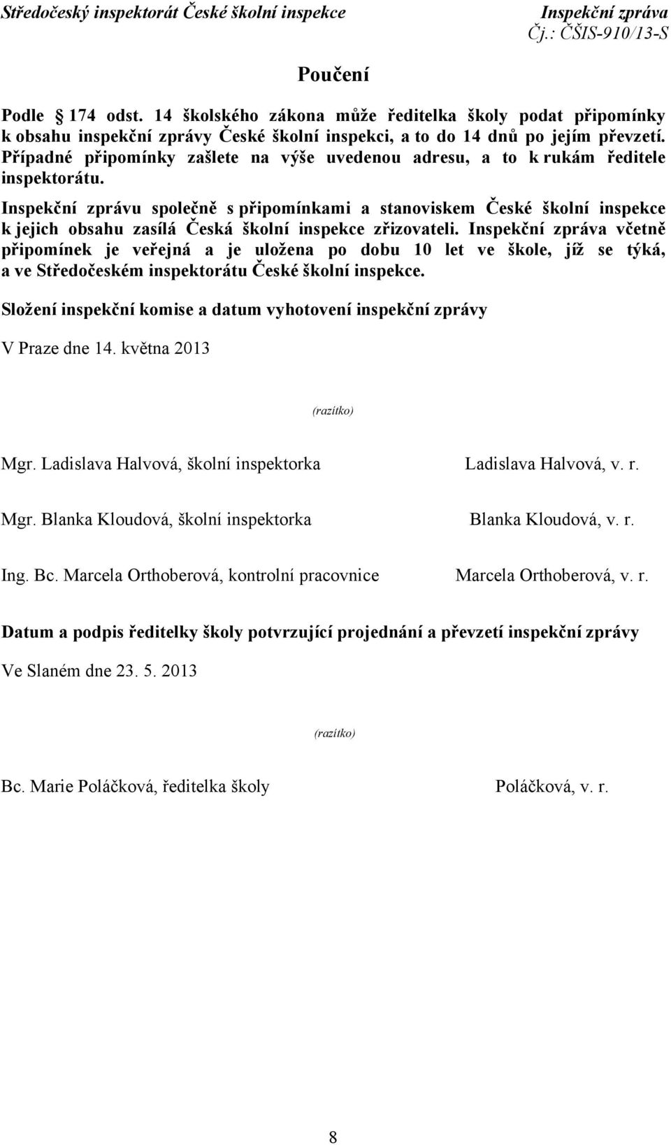 Inspekční zprávu společně s připomínkami a stanoviskem České školní inspekce k jejich obsahu zasílá Česká školní inspekce zřizovateli.