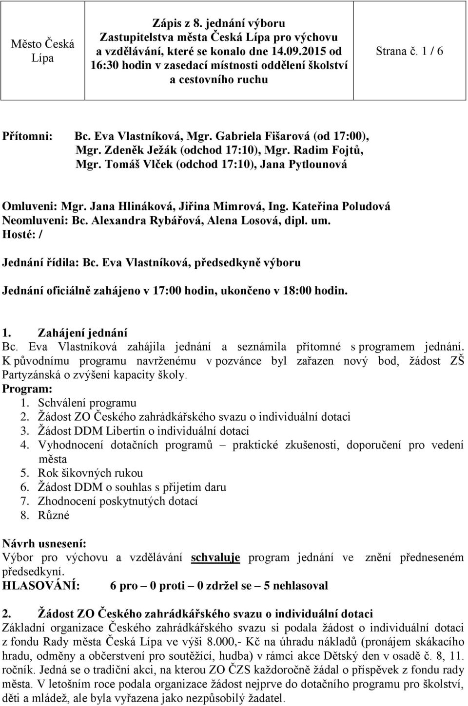 Hosté: / Jednání řídila: Bc. Eva Vlastníková, předsedkyně výboru Jednání oficiálně zahájeno v 17:00 hodin, ukončeno v 18:00 hodin. 1. Zahájení jednání Bc.